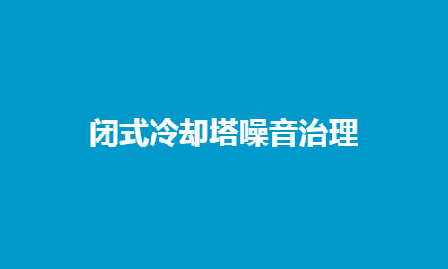 閉式<a href=http://m.hzcdl.com/tags/10_0.html target=_blank class=infotextkey>冷卻塔噪音</a>控制