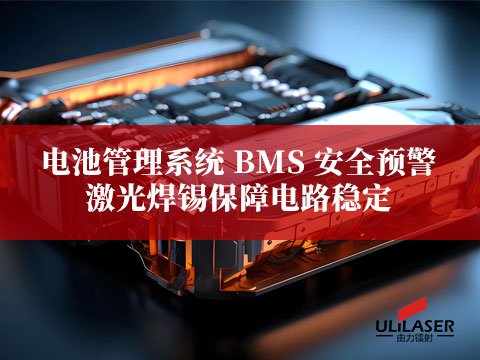 電池管理系統(tǒng) BMS 安全預(yù)警，激光焊錫保障電路穩(wěn)定?